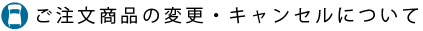 ご注文商品の変更・キャンセルについて